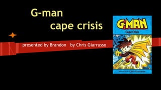 G-man
cape crisis
presented by Brandon by Chris Giarrusso
 