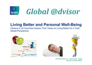 Global @dvisor
Living Better and Personal Well-Being
Citizens in 24 Countries Assess Their Views on Living Better for a Total
Global Perspective




                                               A Global @dvisory – March 2012 – G@30
                                                              HEALTH and WELLNESS
 