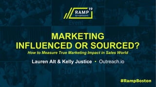 MARKETING
INFLUENCED OR SOURCED?
How to Measure True Marketing Impact in Sales World
Lauren Alt & Kelly Justice • Outreach.io
 