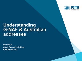 Understanding
G-NAF & Australian
addresses
Dan Paull
Chief Executive Officer
PSMA Australia
 