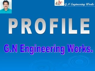 G.N Engineering Works G.N Engineering Works. PROFILE 