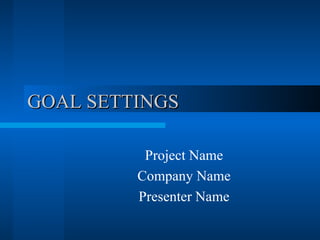 GOAL SETTINGS Project Name Company Name Presenter Name 
