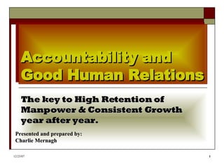 Accountability and Good Human Relations The key to High Retention of Manpower & Consistent Growth year after year. Presented and prepared by: Charlie Mernagh 