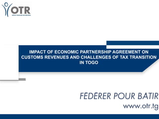 IMPACT OF ECONOMIC PARTNERSHIP AGREEMENT ON
CUSTOMS REVENUES AND CHALLENGES OF TAX TRANSITION
IN TOGO
 