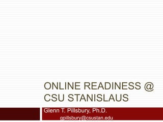 ONLINE READINESS @
CSU STANISLAUS
Glenn T. Pillsbury, Ph.D.
      gpillsbury@csustan.edu
 