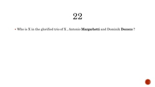  Who is X in the glorified trio of X , Antonio Margarhetti and Dominik Decocco ?
 