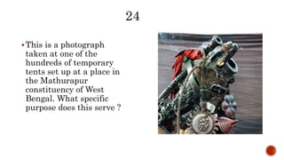 This is a photograph
taken at one of the
hundreds of temporary
tents set up at a place in
the Mathurapur
constituency of West
Bengal. What specific
purpose does this serve ?
 