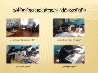 განხორციელებული აქტივობები
,,უფროსი მკითხველები” ,,ვკითხულობთ ერთად”
,,კითხვის დრო” ,,კითხვის დრო”
 