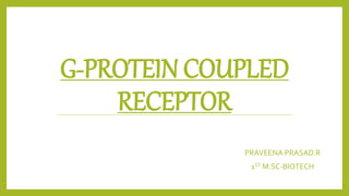 G-PROTEIN COUPLED
RECEPTOR
PRAVEENA PRASAD.R
1ST M.SC-BIOTECH
 