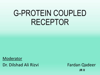 G-PROTEIN COUPLED
RECEPTOR
Moderator
Dr. Dilshad Ali Rizvi Fardan Qadeer
JR II
 
