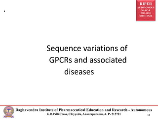 RIPER
AUTONOMOUS
NAAC &
NBA (UG)
SIRO- DSIR
Raghavendra Institute of Pharmaceutical Education and Research - Autonomous
K.R.Palli Cross, Chiyyedu, Anantapuramu, A. P- 515721 12
Sequence variations of
GPCRs and associated
diseases
.
 