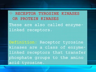  RECEPTOR TYROSINE KINASES
OR PROTEIN KINASES
These are also called enzyme-
linked receptors.
Definition: Receptor tyrosine
kinases are a class of enzyme-
linked receptors that transfer
phosphate groups to the amino
acid tyrosine.
 