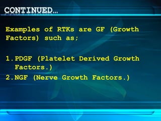 Examples of RTKs are GF (Growth
Factors) such as;
1.PDGF (Platelet Derived Growth
Factors.)
2.NGF (Nerve Growth Factors.)
 