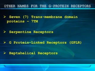  Seven (7) Trans-membrane domain
proteins – 7TM
 Serpentine Receptors
 G Protein-Linked Receptors (GPLR)
 Heptahelical Receptors
 