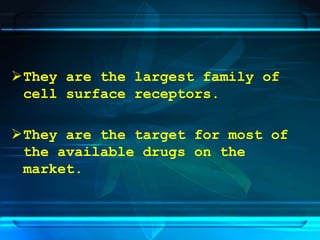 They are the largest family of
cell surface receptors.
They are the target for most of
the available drugs on the
market.
 