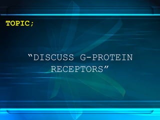 TOPIC;
“DISCUSS G-PROTEIN
RECEPTORS”
 