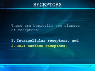 There are basically two classes
of receptors.
1. Intracellular receptors, and
2. Cell surface receptors.
 