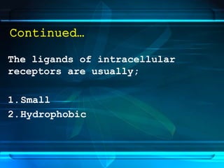 Continued…
The ligands of intracellular
receptors are usually;
1.Small
2.Hydrophobic
 