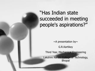 “Has Indian state
succeeded in meeting
people's aspirations?”


         ~A presentation by~

             G.R.Kartikey

  Third Year, Mechanical Engineering

 Lakshmi Narain College of Technology,
                Bhopal
 