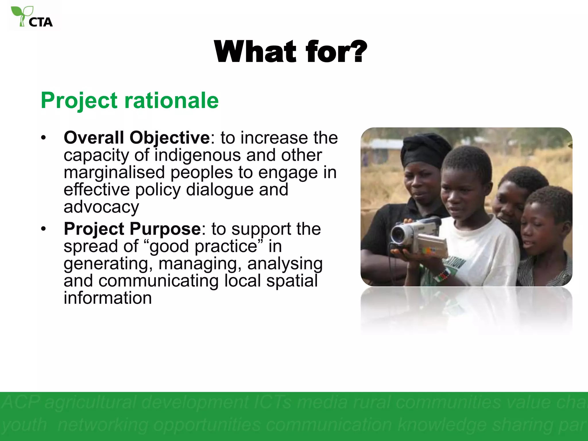 What for?Project rationaleOverall Objective: to increase the capacity of indigenous and other marginalised peoples to engage in effective policy dialogue and advocacy