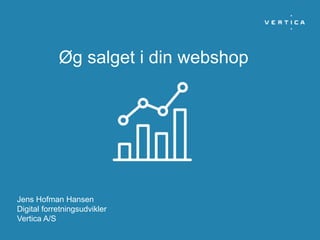 Øg salget i din webshop
Jens Hofman Hansen
Digital forretningsudvikler
Vertica A/S
 