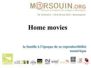 10e séminaire – 24 & 25 mai 2012 - Océanopolis




   Home movies

la famille à l’époque de sa reproductibilité
                                numérique
 