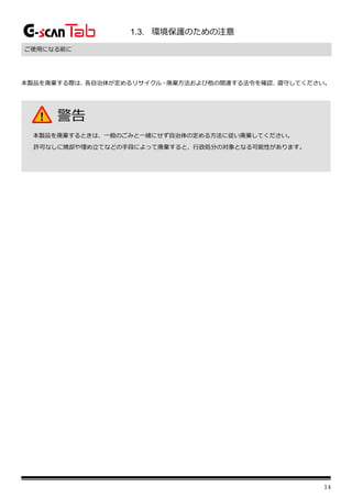 14
1.3. 環境保護のための注意
ご使用になる前に
本製品を廃棄する際は、
各自治体が定めるリサイクル・廃棄方法および他の関連する法令を確認、
遵守してください。
警告
本製品を廃棄するときは、一般のごみと一緒にせず自治体の定める方法に従い廃棄してください。
許可なしに焼却や埋め立てなどの手段によって廃棄すると、行政処分の対象となる可能性があります。
 