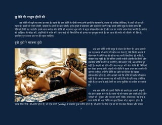 7
है, जो एक घाटी (Valley) म� समाया �आ �तीत होता है। जी-स्पॉट के पीछे एक या दो इंच लंबा िचकना और
सपाट िहस्सा होता है िजसे प्लेटो कहते ह�। य�द आपक� अंगुली ज्यादा अंदर प्लेटो तक प�ँच गई है तो उसे
बाहर क� तरफ लाकर घाटी क� रपट और खुरदरे िहस्से के बीच क� जगह को मसलना शु� कर�। य�द वो कह� �क
उन्ह� यूरीन लग रही है तो समझ लीिजए �क आप जी-स्पॉट पर प�ँच चुके ह�। अिधकांश ि�य� क� यही पहली
�ित��या होती है।
अिधकांश ि�य� म� जी-स्पॉट छोटे िस�े जैसा महसूस होता है। कुछ ि�य� म� यह महसूस ही नह� होता।
कुछ ि�य� म� यह छोटा और कुछ म� बड़ा होता है, िबलकुल वैसे ही जैसे कुछ ि�य� म� स्तन और िनपल्स बड़े
होते ह� तो कुछ म� िबलकुल छोटे। जैसे ही आपक� अंगुली जी-स्पॉट पर प�ँचे, इसे गोलाई म� घुमाते �ए मसलना
शु� कर द�। एक सैकंड म� एक गोला बनाएँ। मसलने के िलए आप एक या दो अंगुिलय� का �योग कर सकते ह�।
�रग और िमिडल �फगर सबसे उपयु� रहती है।
मोरे अंग लग जा बालमा
अब आपने जी-स्पॉट को मसलना शु� कर �दया है। हो
सकता है शु� म� वो कोई �ित��या नह� दे, परंतु हैरान होने
क� िबलकुल ज�रत नह� है, बस घाटी क� रपट और खुरदरे
िहस्से के बीच क� जगह को रगड़ना जारी रिखए। संभवतः
कुछ ही समय बाद वह कहेगी �क हां अच्छा लग रहा है या
हां बस यह� करते जाओ या कहेगी �क कुछ अलग सा महसूस
हो रहा है। य�द उसक� तरफ से कोई �ित��या नह� िमले
तो भी स� रिखए। जी-स्पॉट िनपल क� तरह होता है। जब
आप शु� म� िनपल को छूते ह� तो वह सॉफ्ट होता है। परंतु
थोड़ी देर बाद जब उसम� र� का �वाह बढ़ता है तो वह फू ल कर सख्त जाता है और उसक� संवेदना जादुई
अंदाज म� बढ़ती है। जी-स्पॉट क� �फतरत भी िबलकुल ऐसी ही है। जैसे ही आप इसे धीरे-धीरे गोलाई म� घुमाते
�ए मसलते ह�, तो यह फू लने लगता है और ब�त संवेदनशील हो जाता है। य�द औरत को िबना उ�ेिजत �कए
आप उसके जी-स्पॉट को सहलाओगे तो यह उसे अि�य और क��द लग सकता है। इसी कारण कई जोड़े जी-
स्पॉट का मजा नह� ले पाते ह�। यह बात हमेशा अपने ज़हन म� रख� �क जी-स्पॉट ऑगार्ज्म का लुफ्त लेने के पहले
औरत को पूरी तरह उ�ेिजत करना अत्यंत ज�री है। य�द आप जल्दबाजी कर�गे तो जी-स्पॉट पूरी उ�ेजना को
�ा� नह� करेगा और सफलता नह� िमल पाएगी। इसिलए आप धीगे-
धीरे स्टेप बाई स्टेप आगे बढ़�।
जी-स्पॉट क� आनंद या�ा म� लय और ताल का बड़ा महत्व है।
जब तक आपके घषर्ण क� लय संतुिलत बनी रहेगी, काम-तरंग उठेगी
और शांत होती रह�गी। उसके बाद दूसरी तरंग उठेगी और शांत हो
जाएगी. ले�कन जैसे जैसे आप घषर्ण क� लय बढ़ाएंगे तो तरंग� क�
ती�ता बढ़ने लगेगी, हर नई तरंग ज्यादा ती� होगी। य�द आप
उसके जी-स्पॉट को 10 िमनट या और अिधक समय से संतुिलत लय
म� सहला कर रहे ह� और काम-तरंग� क� ती�ता नह� बढ़ रही ह�, तो
इसका मतलब यह है �क आपको घषर्ण का दबाव या तरीका बदल
 