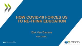 HOW COVID-19 FORCES US
TO RE-THINK EDUCATION
Dirk Van Damme
OECD/EDU
 