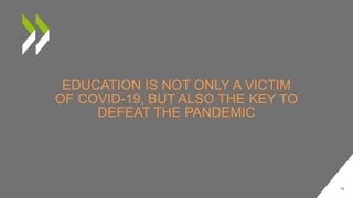EDUCATION IS NOT ONLY A VICTIM
OF COVID-19, BUT ALSO THE KEY TO
DEFEAT THE PANDEMIC
16
 