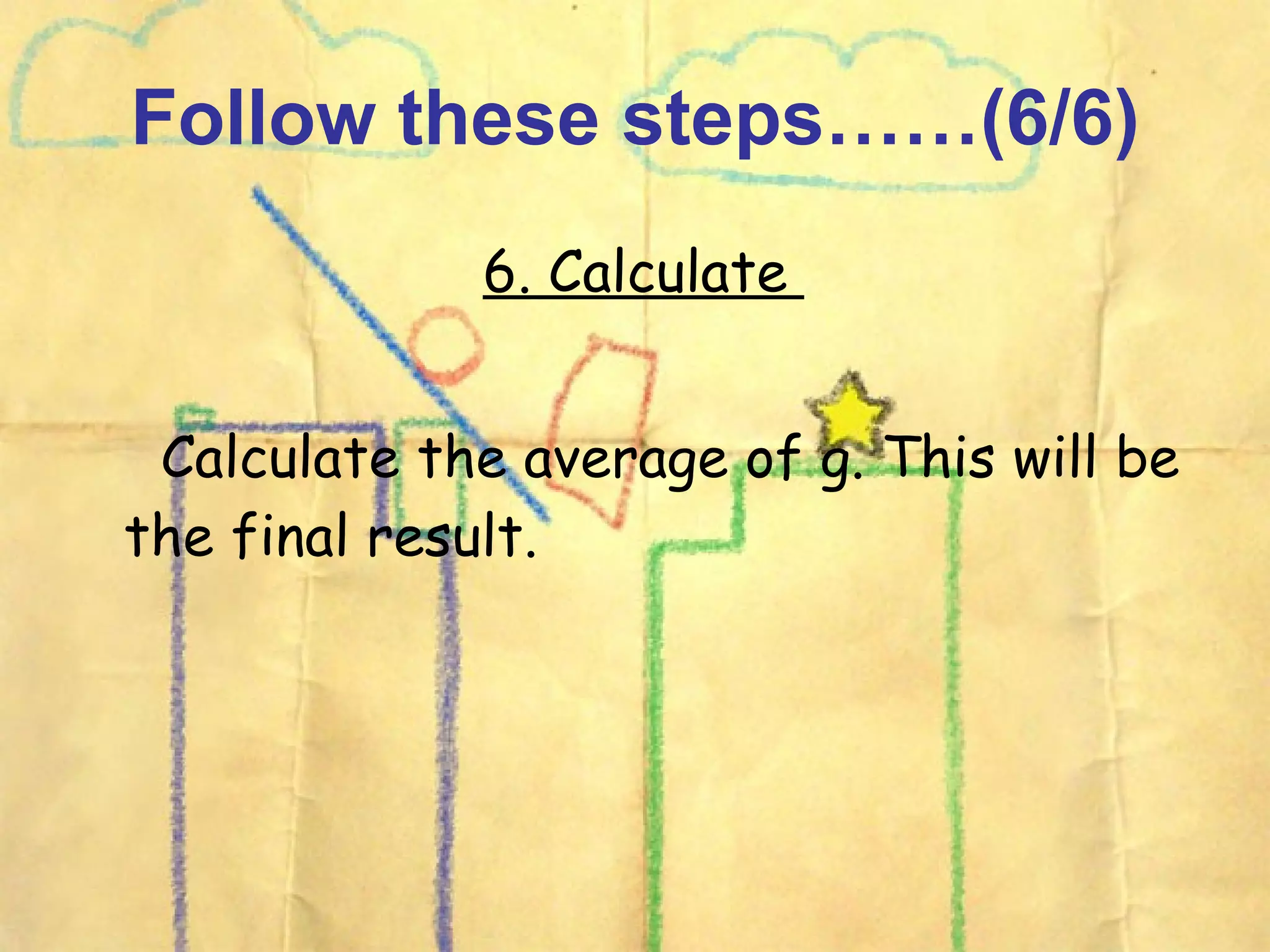 Follow these steps……(6/6) 6. Calculate Calculate the average of g. This will be the final result.