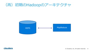 18© Cloudera, Inc. All rights reserved.
（再）初期のHadoopのアーキテクチャ
HDFS MapReduce
 