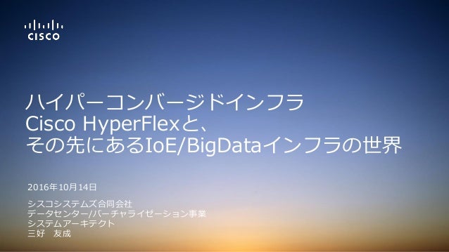 G Tech2016 シスコのハイパーコンバージドインフラcisco Hyper Flexと その先にあるioe Bigdataインフラの