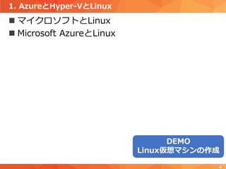 1. AzureとHyper-VとLinux
 マイクロソフトとLinux
 Microsoft AzureとLinux
4
DEMO
Linux仮想マシンの作成
 