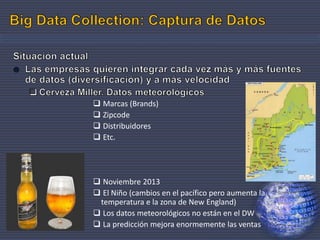  Marcas (Brands)
 Zipcode
 Distribuidores
 Etc.
 Noviembre 2013
 El Niño (cambios en el pacífico pero aumenta la
temperatura e la zona de New England)
 Los datos meteorológicos no están en el DW
 La predicción mejora enormemente las ventas 11
 