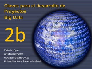 Victoria López
@victoriademates
www.tecnologiaUCM.es
Universidad Complutense de Madrid
2b
 