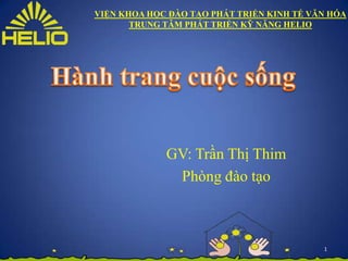 VIỆN KHOA HỌC ĐÀO TẠO PHÁT TRIỂN KINH TẾ VĂN HÓA
       TRUNG TÂM PHÁT TRIỂN KỸ NĂNG HELIO




             GV: Trần Thị Thim
              Phòng đào tạo



                                           1
 