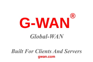 G-WAN®
Application Server
(Global-WAN.com's infrastructure)
Built For Clients And Servers
gwan.com
 