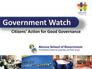 YOUTH




Government Watch
  Citizens’ Action for Good Governance


                Ateneo School of Government
                The Graduate School of Leadership and Public Service
 