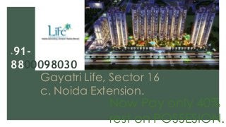 Gayatri Life, Sector 16
c, Noida Extension.
Now Pay only 40%
rest on POSSESION.
+91-
8800098030
 