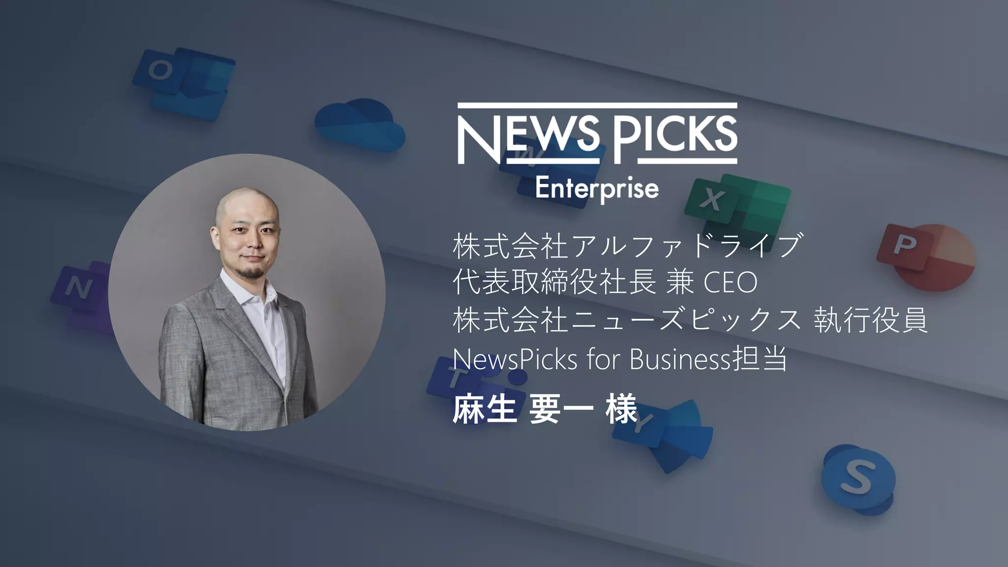 株式会社アルファドライブ
代表取締役社長 兼 CEO
株式会社ニューズピックス 執行役員
NewsPicks for Business担当
麻生 要一 様
 