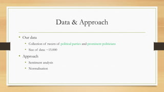 Data & Approach
• Our data
• Collection of tweets of political parties and prominent politicians
• Size of data: ~15.000
• Approach
• Sentiment analysis
• Normalisation
 