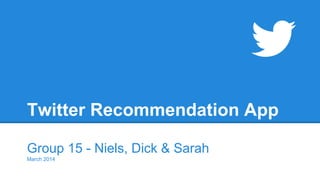 Twitter Recommendation App
Group 15 - Niels, Dick & Sarah
March 2014
 
