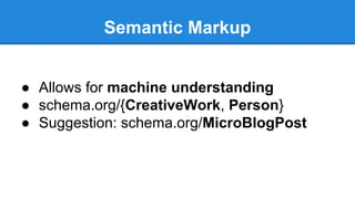 Semantic Markup
● Allows for machine understanding
● schema.org/{CreativeWork, Person}
● Suggestion: schema.org/MicroBlogPost
 