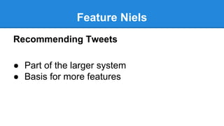 Feature Niels
Recommending Tweets
● Part of the larger system
● Basis for more features
 