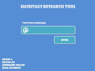 @
Twitter username:
ENTER
Group 4:
Hassan Ali
Annemarie Collijn
Julia Salomons
Hashtags Research tool
 