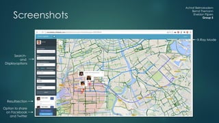 Achraf Belmokadem
Bernd Themann
Sheldon Pijpers
Group 5Screenshots
Search-
and
Displayoptions
Resultsection
Option to share
on Facebook
and Twitter
X-Ray Mode
 