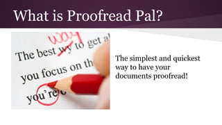 What is Proofread Pal?
The simplest and quickest
way to have your
documents proofread!
 