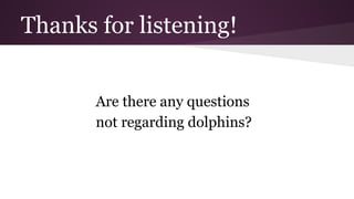 Thanks for listening!
Are there any questions
not regarding dolphins?
 