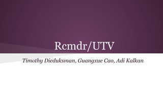 Rcmdr/UTV
Timothy Dieduksman, Guangxue Cao, Adi Kalkan
 